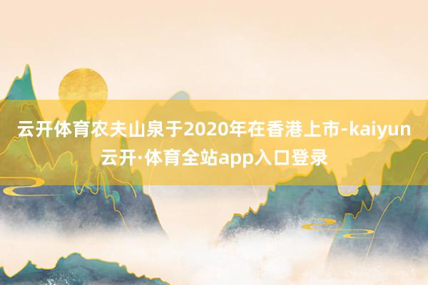 云开体育农夫山泉于2020年在香港上市-kaiyun云开·体育全站app入口登录