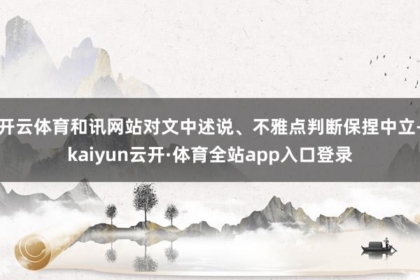 开云体育和讯网站对文中述说、不雅点判断保捏中立-kaiyun云开·体育全站app入口登录