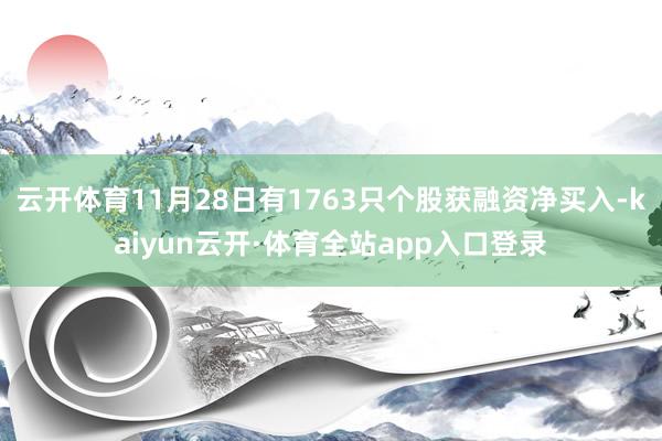 云开体育11月28日有1763只个股获融资净买入-kaiyun云开·体育全站app入口登录