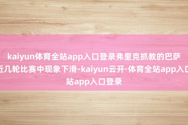 kaiyun体育全站app入口登录弗里克抓教的巴萨在最近几轮比赛中现象下滑-kaiyun云开·体育全站app入口登录