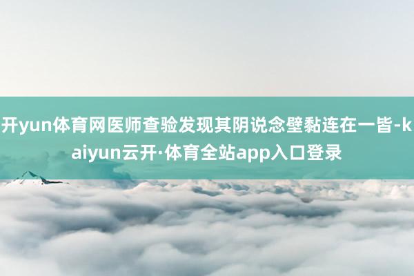 开yun体育网医师查验发现其阴说念壁黏连在一皆-kaiyun云开·体育全站app入口登录