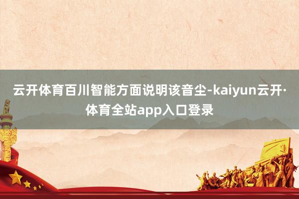云开体育百川智能方面说明该音尘-kaiyun云开·体育全站app入口登录