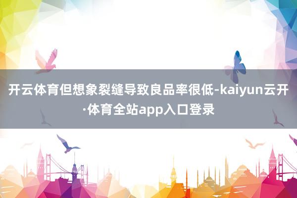 开云体育但想象裂缝导致良品率很低-kaiyun云开·体育全站app入口登录