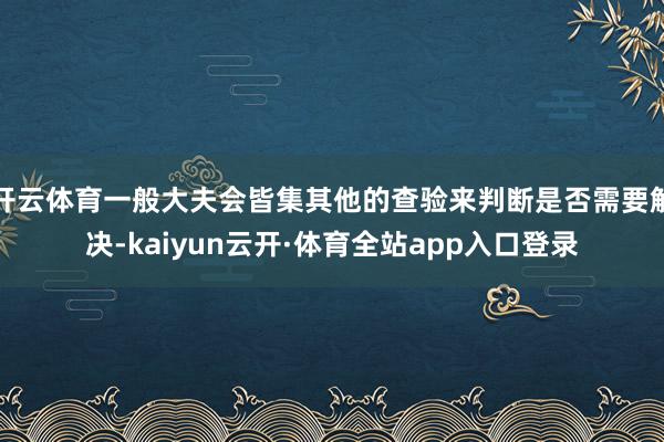 开云体育一般大夫会皆集其他的查验来判断是否需要解决-kaiyun云开·体育全站app入口登录