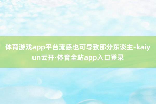 体育游戏app平台流感也可导致部分东谈主-kaiyun云开·体育全站app入口登录