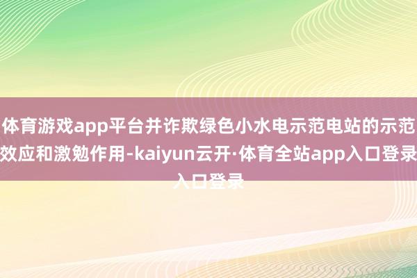 体育游戏app平台并诈欺绿色小水电示范电站的示范效应和激勉作用-kaiyun云开·体育全站app入口登录