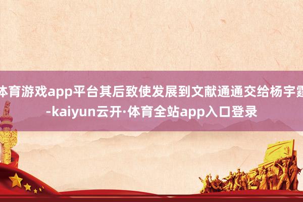 体育游戏app平台其后致使发展到文献通通交给杨宇霆-kaiyun云开·体育全站app入口登录