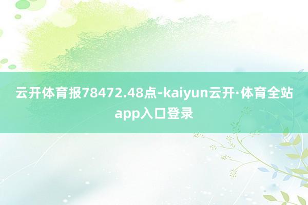 云开体育报78472.48点-kaiyun云开·体育全站app入口登录