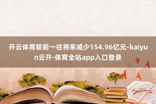 开云体育较前一往将来减少154.96亿元-kaiyun云开·体育全站app入口登录