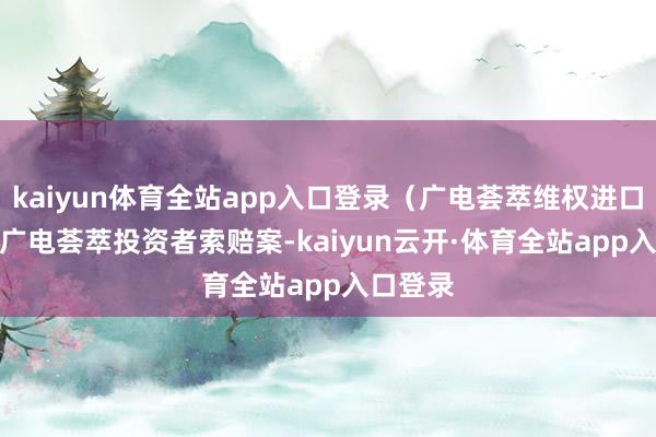 kaiyun体育全站app入口登录（广电荟萃维权进口）　　除了广电荟萃投资者索赔案-kaiyun云开·体育全站app入口登录
