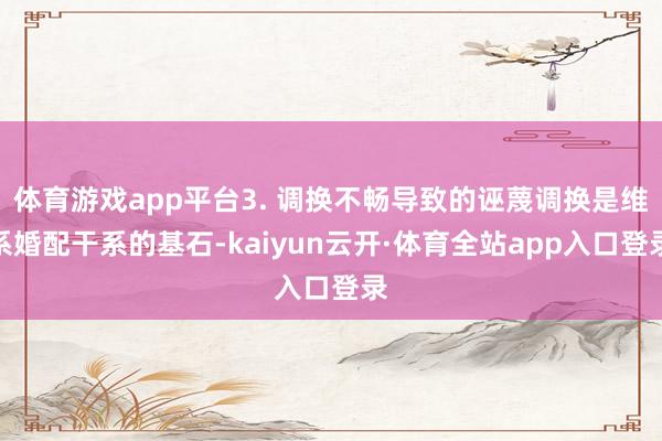 体育游戏app平台3. 调换不畅导致的诬蔑调换是维系婚配干系的基石-kaiyun云开·体育全站app入口登录