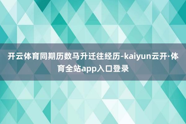 开云体育同期历数马升迁往经历-kaiyun云开·体育全站app入口登录