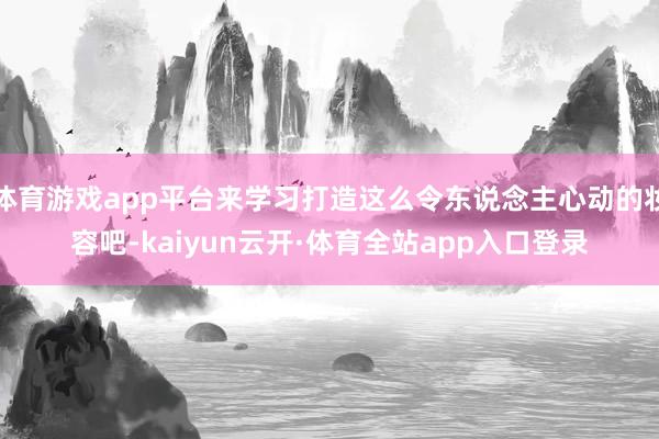 体育游戏app平台来学习打造这么令东说念主心动的妆容吧-kaiyun云开·体育全站app入口登录