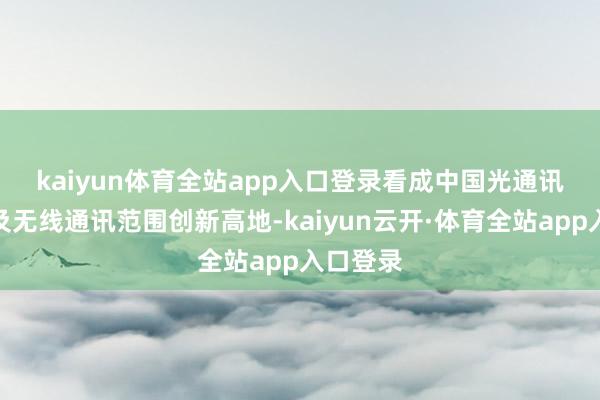 kaiyun体育全站app入口登录　　看成中国光通讯起始地及无线通讯范围创新高地-kaiyun云开·体育全站app入口登录